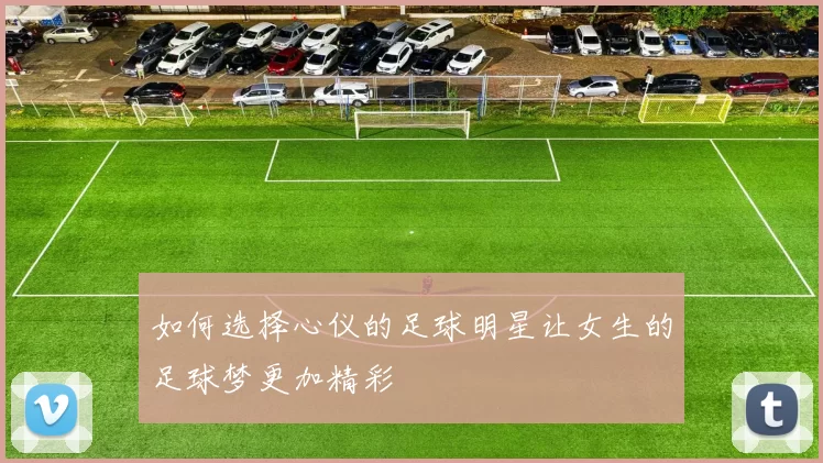 如何选择心仪的足球明星让女生的足球梦更加精彩