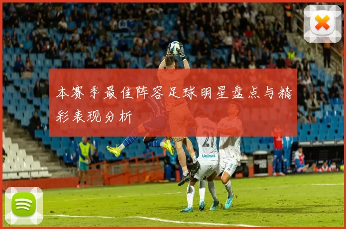 本赛季最佳阵容足球明星盘点与精彩表现分析