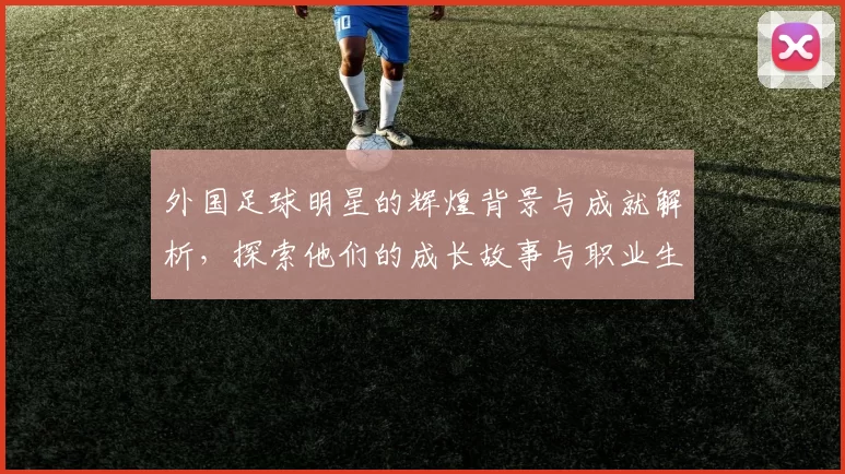 外国足球明星的辉煌背景与成就解析，探索他们的成长故事与职业生涯